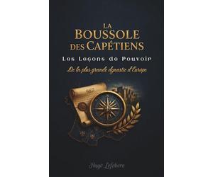 La Boussole des Capétiens : Les leçons de pouvoir de la plus grande dynastie d'Europe