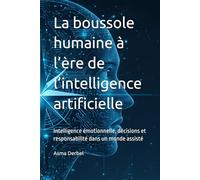 La boussole humaine à l’ère de l’intelligence artificielle: Intelligence émotionnelle, décisions et responsabilité dans un monde assisté