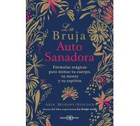 La bruja autosanadora: Fórmulas mágicas para mimar tu cuerpo, tu mente y tu espíritu