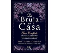 La bruja en casa: Guía completa de rituales y hechizos para convertir tu casa en un espacio mágico