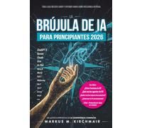 La Brújula de IA para Principiantes 2026: Todo lo que necesita saber y entender ahora sobre Inteligencia Artificial: Desde ChatGPT, Agentes y Sora ... ... guía práctica sobre Inteligencia Artificia)