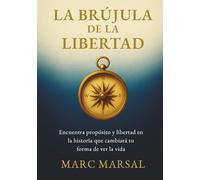 La Brújula de la Libertad: Encuentra propósito y libertad en la historia que cambiará tu forma de ver la vida