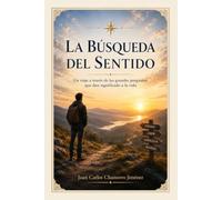 LA BÚSQUEDA DEL SENTIDO: Un Viaje A Través De Las Grandes Preguntas Que Dan Significado A La Vida
