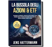La Bussola degli Azioni & ETF: Una guida alla ricchezza, a uno stile di vita elevato e a una pensione sicura attraverso investimenti intelligenti nel mercato azionario e reddito passivo - con guida pe