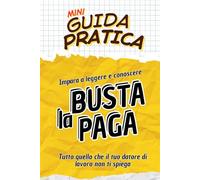 LA BUSTA PAGA Guida Pratica: Tutto quello che il tuo datore di lavoro non ti spiega (Mini Guide Pratiche)