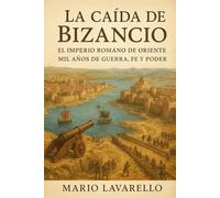 LA CAÍDA DE BIZANCIO: EL IMPERIO ROMANO DE ORIENTE: MIL AÑOS DE GUERRA, FE Y PODER
