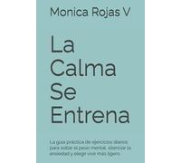 La Calma Se Entrena: La guía práctica de ejercicios diarios para soltar el peso mental, silenciar la ansiedad y elegir vivir más ligero.