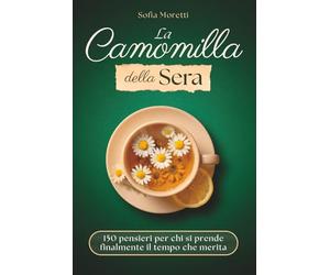La Camomilla della Sera: 150 pensieri per chi si prende finalmente il tempo che merita