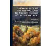 La Campagne De 1815 Aux Pays-bas D'après Les Rapports Officiels Néelandais, Volume 1...