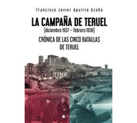 La Campaña de Teruel: (diciembre 1937 - febrero 1938). Crónica de las cinco batallas de Teruel