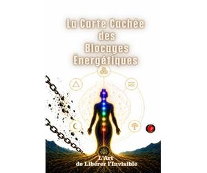 La Carte Cachée Des Blocages Énergétiques: L’Art de Libérer l’Invisible.