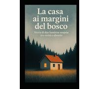 LA CASA AI MARGINI DEL BOSCO: Storia di due bambine sospese tra verità e silenzio