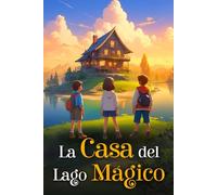 La Casa del Lago Mágico: Un viaje mágico y emocionante, lleno de secretos por descubrir. Ideal para pequeños exploradores de 7 a 11 años | Un libro de fantasía que alimenta la imaginación