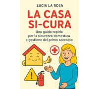 LA CASA SI-CURA: Una guida rapida per la sicurezza domestica e gestione del primo soccorso (Oltre la Cura)