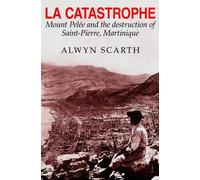 La Catastrophe: Mount Pelee and the Destruction of Saint-Pierre, Martinique