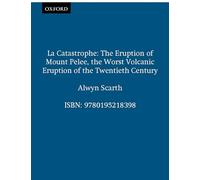 La Catastrophe: The Eruption of Mount Pelee, the Worst Volcanic Disaster of the 20th Century