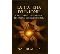 LA CATENA D’UNIONE: IL POTERE DELLA CONNESSIONE TRA SIMBOLO SCIENZA E COSCIENZA (Quaderni di Luce)