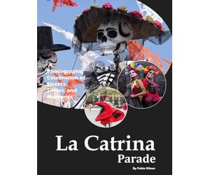 La Catrina Parade: A Día de los Muertos Photo Collection - Also see Colorful Costumes, Painted Faces, Marigold Flowers, Skeleton Art, Traditional Altars and much more... (Coffee Table Books)