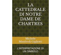 LA CATTEDRALE DI NOTRE DAME DE CHARTRES: L’INTERPRETAZIONE DI UN SIMBOLO