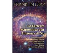 La Certezza Matematica dell’Esistenza di Dio: Conversazioni con Baruch Spinoza, Sant'Agostino d'Ippona, Albert Einstein, Kurt Gödel e San Tommaso d'Aquino