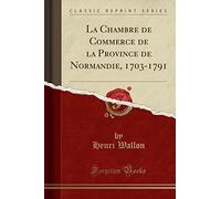 La Chambre de Commerce de la Province de Normandie, 1703-1791 (Classic Reprint)