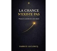 La chance n'existe pas: Méthode rationnelle pour créer des opportunités dans le travail, l’amour, l’argent et la performance