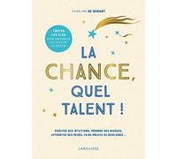 La chance, quel talent !: Ecouter ses intuitions, prendre des risques, affronter ses peurs, faire preuve de résilience