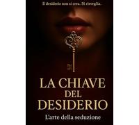 La Chiave del Desiderio: IL desiderio non si crea. Si risveglia (La Chiave del Desiderio BONUS)