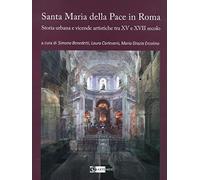 La chiesa di Santa Maria della Pace in Roma. Storia urbana e vicende artistiche tra XV e XVII secolo. Ediz. a colori (Arte e cataloghi)