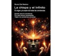 La chispa y el Infinito. El origen y la razón de todas las conciencias: Donde nace la conciencia. Por qué somos conscientes. Viaje a la conciencia ... ... de Bruno Del Medico en español.)
