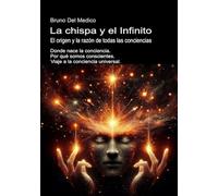 La chispa y el Infinito. El origen y la razón de todas las conciencias: Donde nace la conciencia. Por qué somos conscientes. Viaje a la conciencia ... ... de Bruno Del Medico en español.)