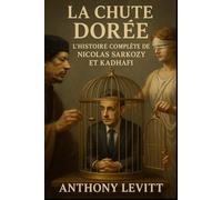 La Chute Dorée: L'histoire complète de Nicolas Sarkozy et l'Affaire Kadhafi