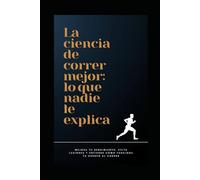 La ciencia de correr mejor: lo que nadie te explica: Fisiología, rendimiento y prevención de lesiones explicados de forma simple para mejorar tu running desde hoy