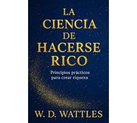 La Ciencia De Hacerse Rico: Principios Prácticos Para Crear Riquezas (Emprendimiento y Desarrollo Personal)