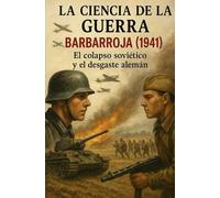 La ciencia de la guerra: Barbarroja (1941) El colapso soviético y el desgaste alemán (Teoría del Todo de la política)