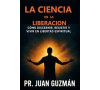 LA CIENCIA de LA LIBERACIÓN: COMO DICERNIR, RESISTIR Y VIVIR EN LIBERTAD ESPIRITUAL