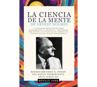 La Ciencia De La Mente De Ernest Holmes: 6 Lecciones Metafísicas para Desbloquear tu Potencial, Inspiradas por uno de los principales líderes del Movimiento del Nuevo Pensamiento