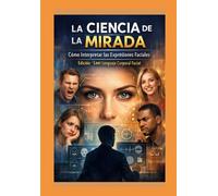 La Ciencia de la Mirada: Cómo Interpretar las Expresiones Faciales: Edicion: Leer Lenguaje corporal facial