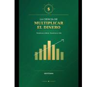 LA CIENCIA DE MULTIPLICAR EL DINERO: Transforma tu Mente, Transforma tu Vida