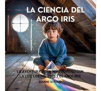 La Ciencia Del Arco Iris: La Aventura De Un Niño Curioso Con La Luz, Los Prismas Y El Arco Iris: 8 (Maravilla de la Ciencia en los Cuentos Bíblicos Para Dormir)
