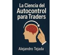 La Ciencia del Autocontrol para Traders: Domina tu mente, regula tus emociones y opera con disciplina inquebrantable