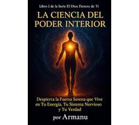 LA CIENCIA DEL PODER INTERIOR: Despierta la Fuerza Serena que Vive en Tu Energía, Tu Sistema Nervioso y Tu Verdad (El Dios Dentro de Ti)