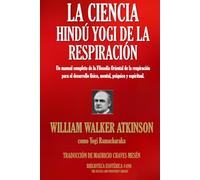 LA CIENCIA HINDÚ YOGI DE LA RESPIRACIÓN: Un manual completo de la Filosofía Oriental de la respiración para el desarrollo físico, mental, psíquico y espiritual.
