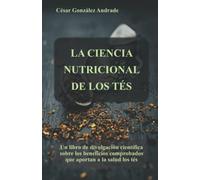 LA CIENCIA NUTRICIONAL DE LOS TÉS: Un libro de divulgación científica sobre los beneficios comprobados que aportan a la salud los tés (Libros de nutrición y salud en Español)