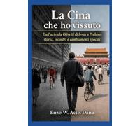 La Cina che ho vissuto: Dall'azienda Olivetti di Ivrea a Pechino:storia, incontri e cambiamenti epocale