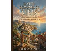LA CITTÀ SCOMPARSA DI SIRIS: Ascesa, splendore e caduta di un'enclave ionica nella Magna Grecia