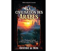 La civilisation des Arabes "Les Fondements Culturels et Historiques de la Société Arabe" Édition intégrale et annotée