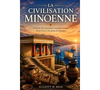 LA CIVILISATION MINOENNE: L'histoire de la puissance maritime antique de la Crète et du palais de Knossos (Série de recherches en histoire ancienne d’Elliott W. Reid)