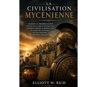 LA CIVILISATION MYCÉNIENNE: Comment la première société avancée de la Grèce continentale a émergé, dominé le monde égéen et laissé des légendes qui ... en histoire ancienne d’Elliott W. Reid)