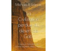 La Civilisation perdue du désert de Gobi: Mémoire et mystère d’un empire effacé: 8 (Actualités des grands mystères dans l’Histoire)